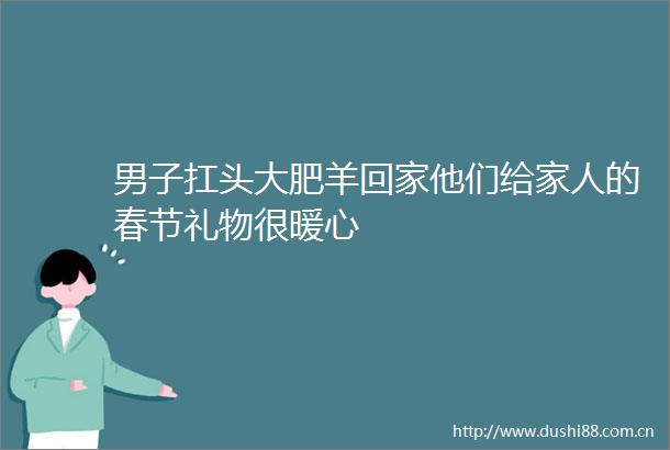 男子扛头大肥羊回家他们给家人的春节礼物很暖心