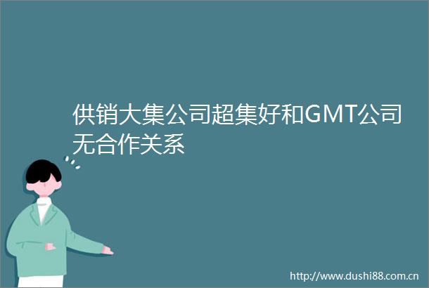 供销大集公司超集好和GMT公司无合作关系