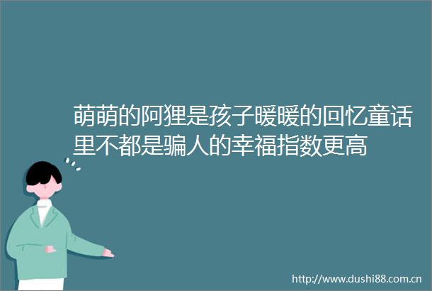 萌萌的阿狸是孩子暖暖的回忆童话里不都是人的幸福指数更高