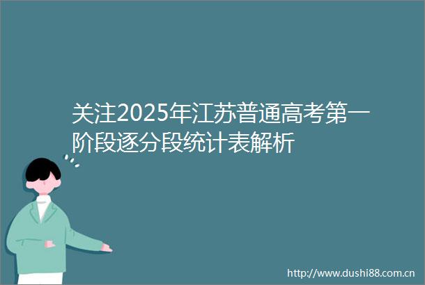 关注2025年江苏普通高考第一阶段逐分段统计表解析