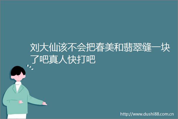 刘大仙该不会把春美和翡翠缝一块了吧真人快打吧
