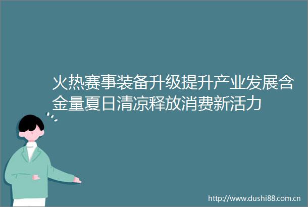 火热赛事装备升级提升产业发展含金量夏日清凉释放消费新活力