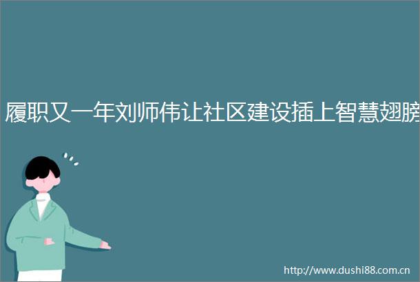 履职又一年刘师伟让社区建设插上智慧翅膀