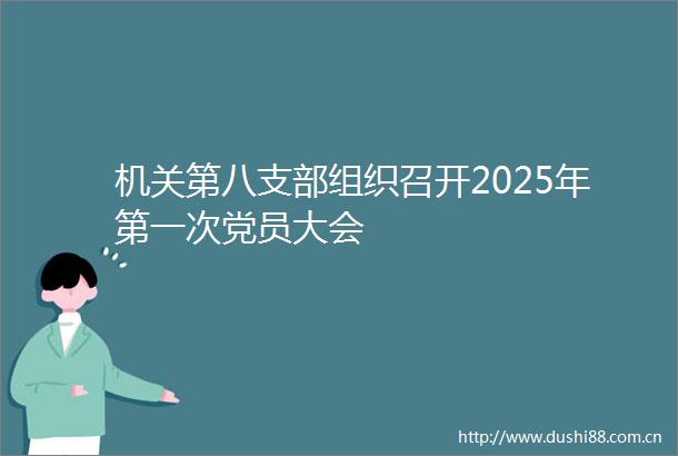 机关第八支部组织召开2025年第一次党员大会