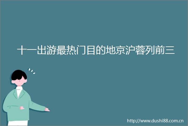 十一出游最热门目的地京沪蓉列前三