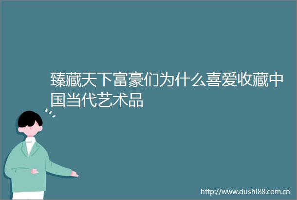 臻藏天下富豪们为什么喜爱收藏当代艺术品