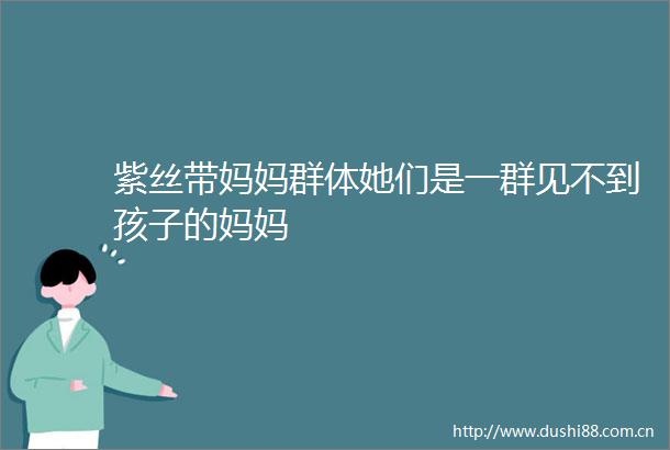 紫丝带妈妈群体她们是一群见不到孩子的妈妈