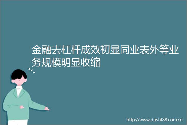 金融去杠杆成效初显同业表外等业务规模明显收缩
