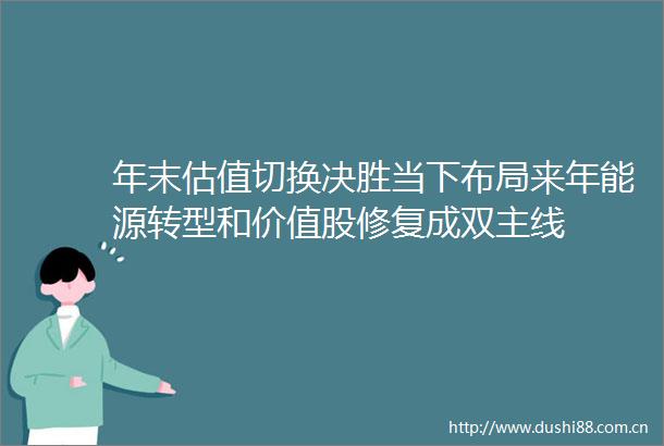 年末估值切换决胜当下布局来年能源转型和价值股修复成双主线