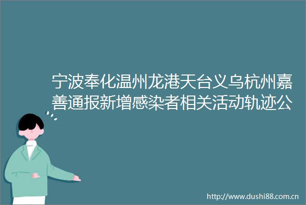 宁波奉化温州龙港天台义乌杭州嘉善通报新增感染者相关活动轨迹公布