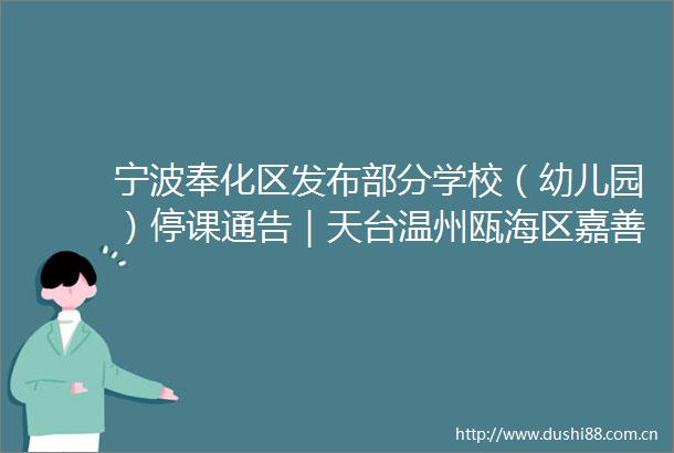 宁波奉化区发布部分学校（幼儿园）停课通告｜天台温州瓯海区嘉善通报新增感染者