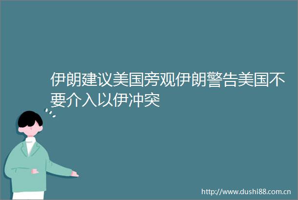 伊朗建议美国旁观伊朗警告美国不要介入以伊冲突