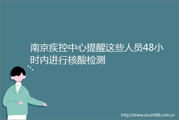南京疾控中心提醒这些人员48小时内进行核酸检测