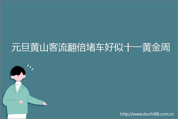 元旦黄山客流翻倍堵车好似十一黄金周