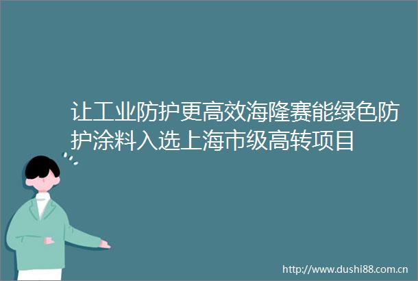 让工业防护更高效海隆赛能绿色防护涂料入选上海市级高转项目