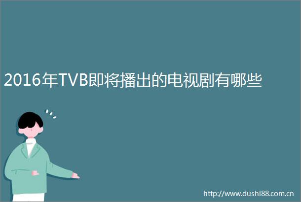 2016年TVB即将播出的电视剧有哪些