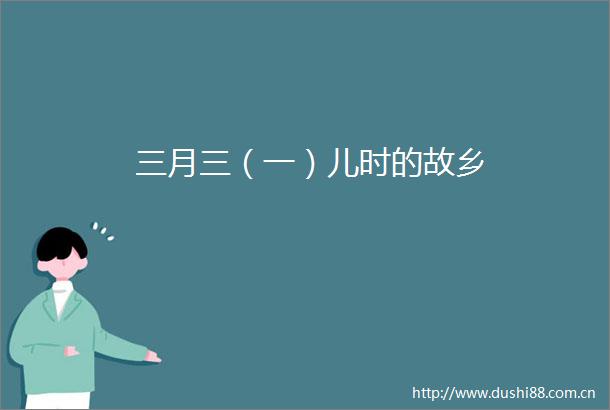 三月三（一）儿时的故乡