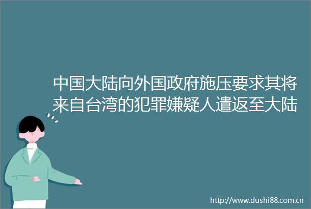 大陆向外国施压要求其将来自台湾的嫌疑人遣返至大陆外交部回应