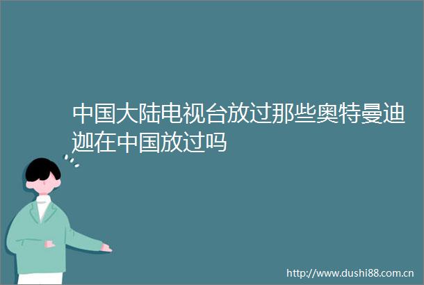 大陆电视台放过那些奥特曼迪迦在放过吗