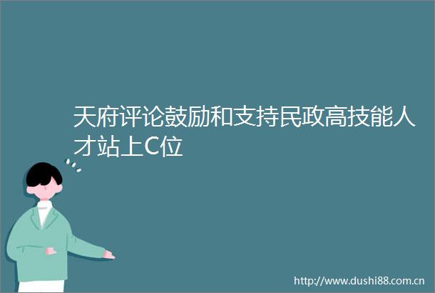 天府评论鼓励和支持民政高技能人才站上C位