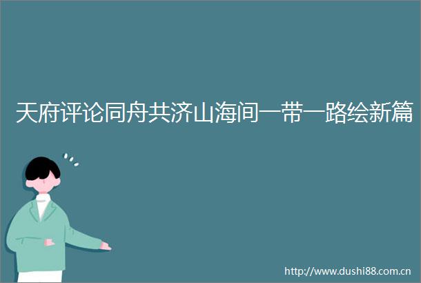 天府评论同舟共济山海间一带一路绘新篇