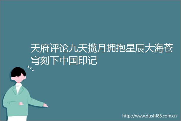 天府评论九天揽月拥抱星辰大海苍穹刻下印记