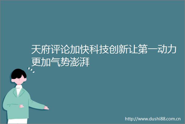 天府评论加快科技创新让第一动力更加气势澎湃