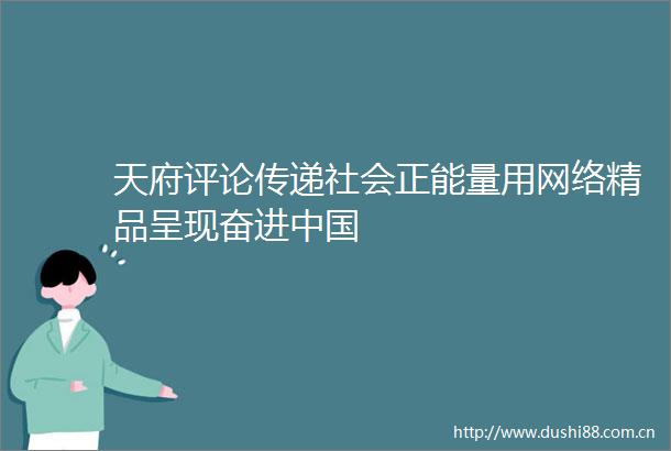 天府评论传递社会正能量用网络精品呈现奋进