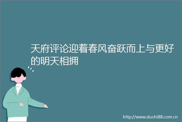 天府评论迎着春风奋跃而上与更好的明天相拥