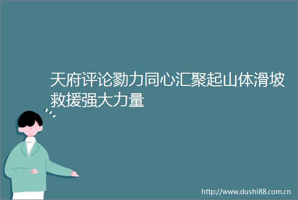 天府评论勠力同心汇聚起山体滑坡救援强大力量