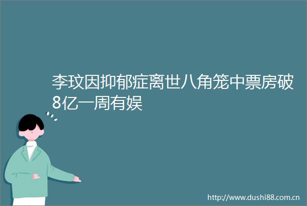 李玟因抑郁症离世八角笼中票房破8亿一周有娱