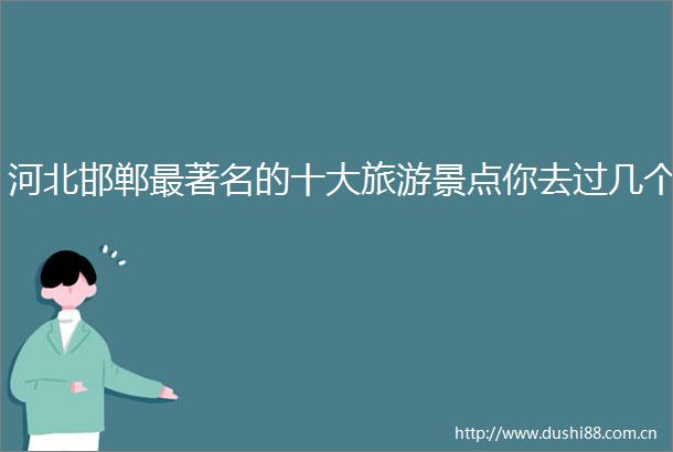 河北邯郸最著名的十大旅游景点你去过几个