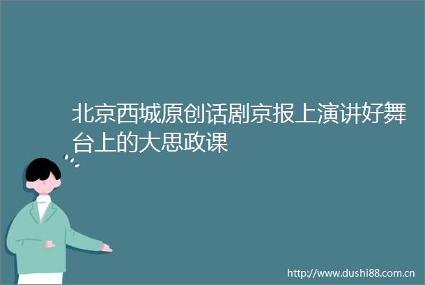 北京西城原创话剧京报上演讲好舞台上的大思政课