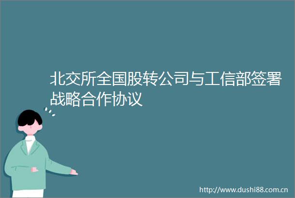 北交所全国股转公司与工信部签署战略合作协议