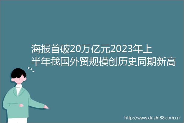 海报首破20万亿元2023年上半年我国外贸规模创历史同期新高