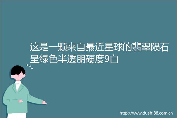 这是一颗来自最近星球的翡翠陨石呈绿色半透朋硬度9白