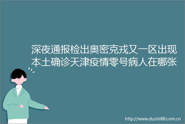 深夜通报检出奥密克戎又一区出现本土确诊天津疫情零号病人在哪张伯礼最新判断→