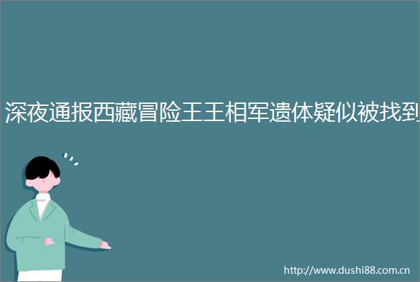 深夜通报西藏冒险王王相军遗体疑似被找到