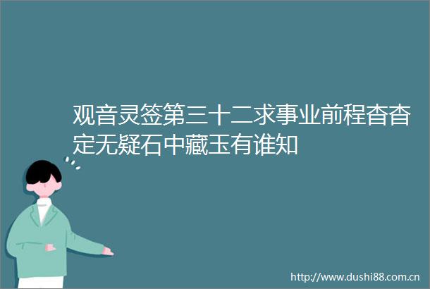 观音灵签第三十二求事业前程杳杳定无疑石中藏玉有谁知