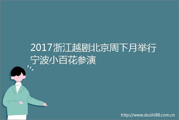 2017浙江越剧北京周下月举行宁波小百花参演