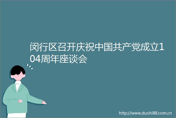 闵行区召开庆祝成立104周年座谈会