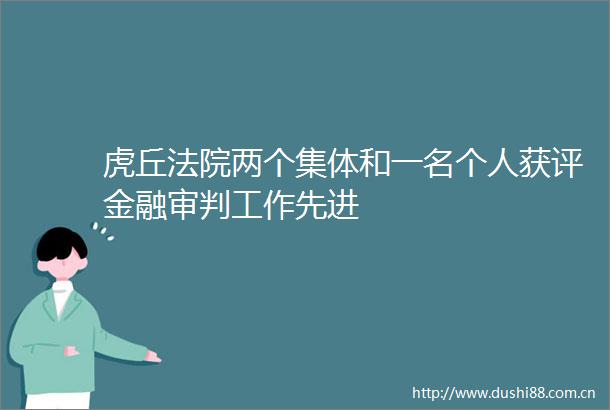 虎丘两个集体和一名个人获评金融审判工作先进