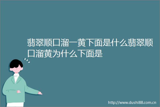 翡翠顺口溜一黄下面是什么翡翠顺口溜黄为什么下面是