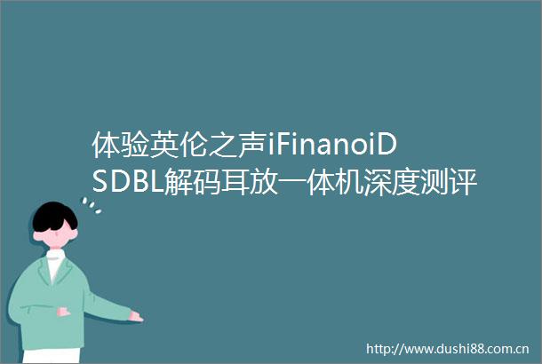 体验英伦之声iFinanoiDSDBL解码耳放一体机深度测评
