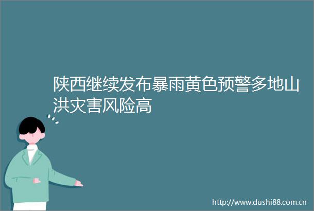 陕西继续发布暴雨黄色预警多地山洪灾害风险高