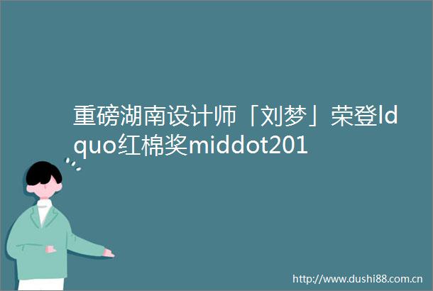 重磅湖南设计师「刘梦」荣登ldquo红棉奖middot2018室内设计奖rdquo获奖榜单