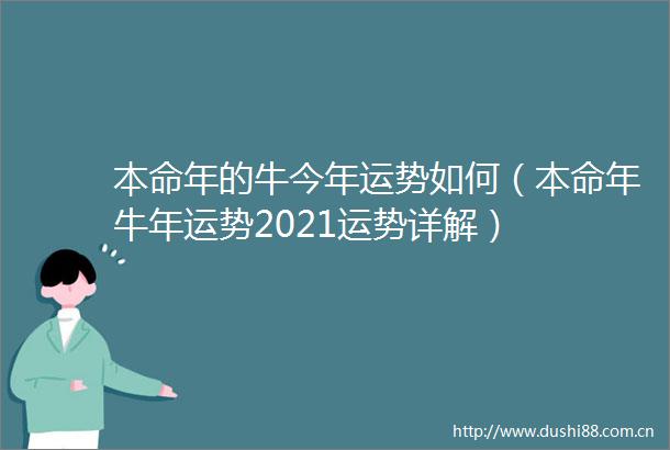 本命年的牛今年运势如何（本命年牛年运势2021运势详解）
