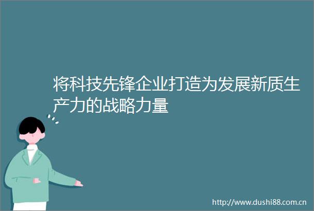 将科技先锋企业打造为发展新质生产力的战略力量