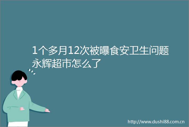 1个多月12次被曝食安卫生问题永辉超市怎么了