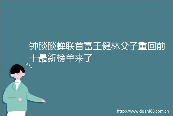 钟睒睒蝉联首富王健林父子重回前十最新榜单来了